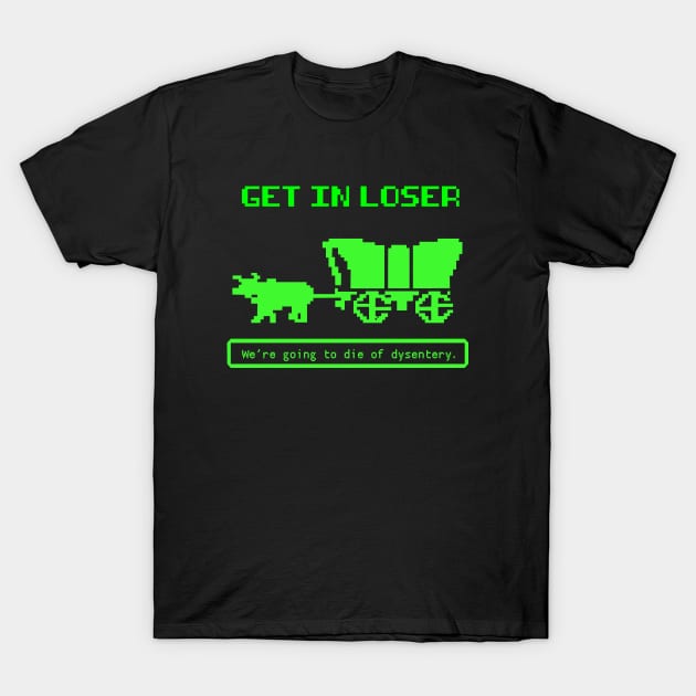 Get In Loser (We're Going to die of dysentery) Oregon Trail T-Shirt by N8I